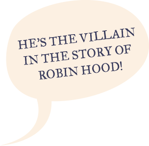 He's the villan in the story of Robin Hood